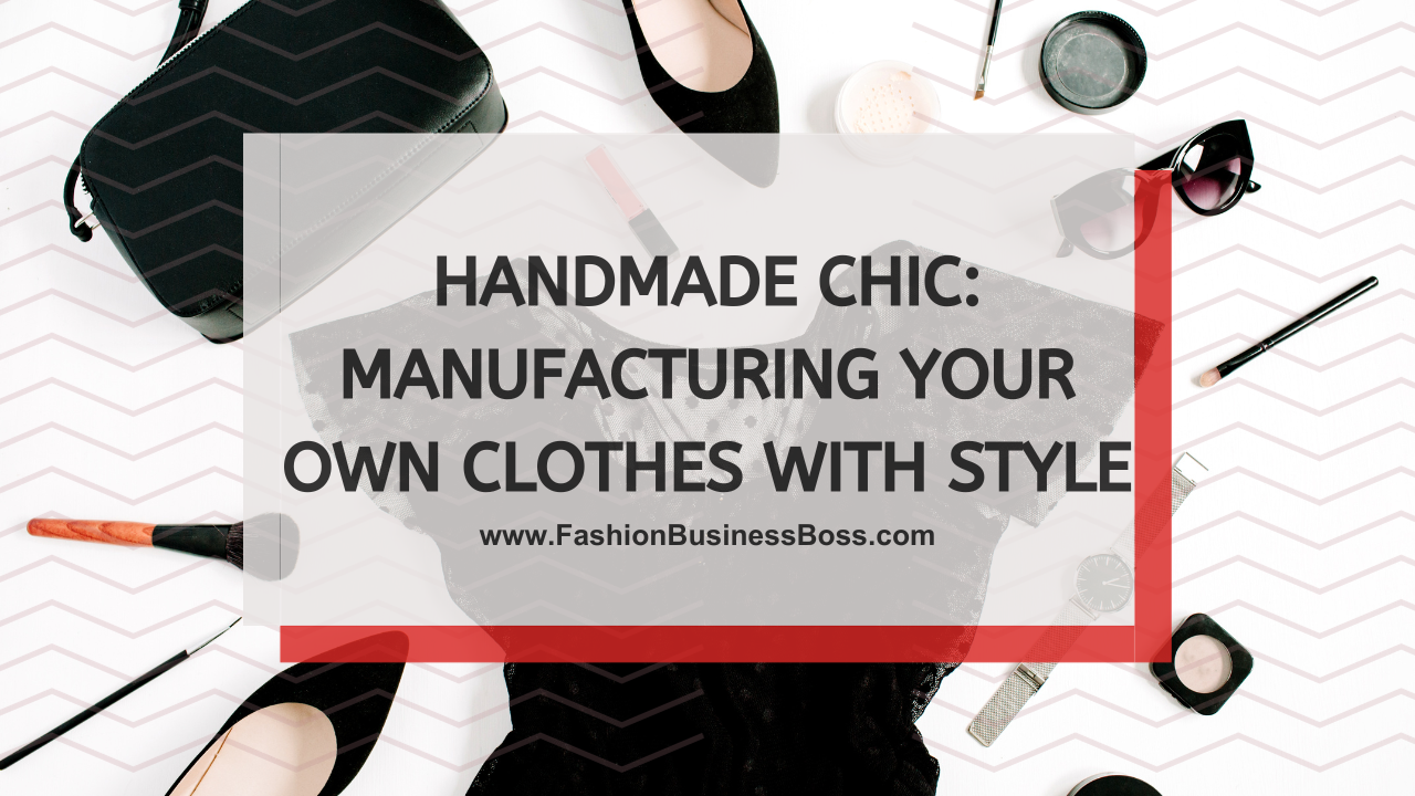 Handmade Chic: Manufacturing Your Own Clothes with Style