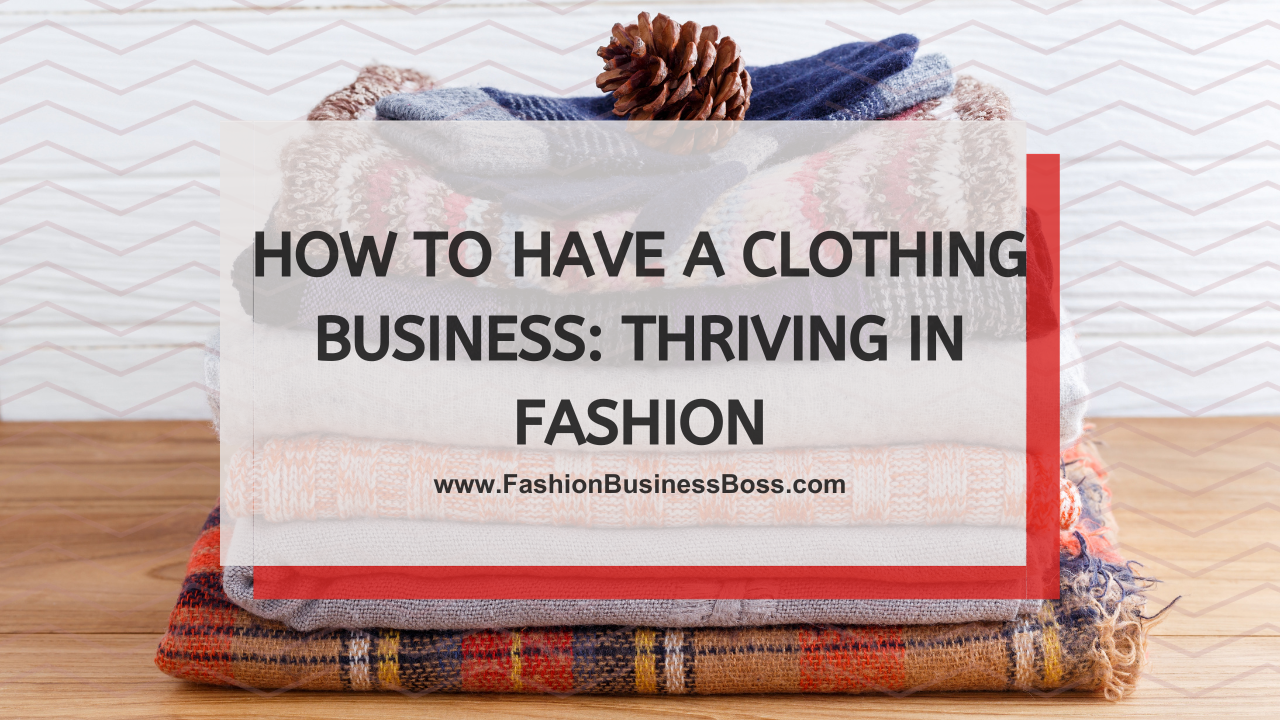 How to Have a Clothing Business: Thriving in Fashion