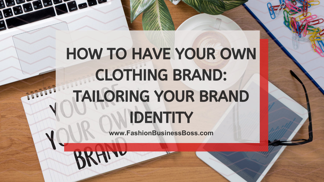How to Have Your Own Clothing Brand: Tailoring Your Brand Identity