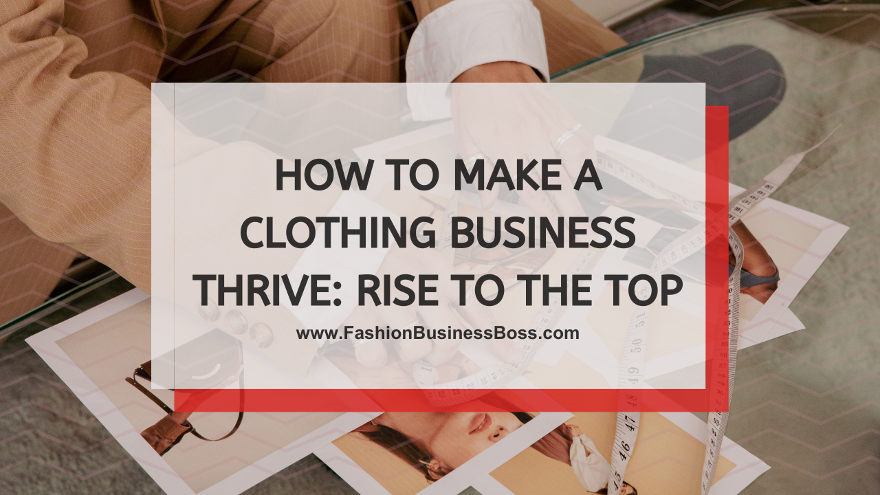 How to Make a Clothing Business Thrive: Rise to the Top