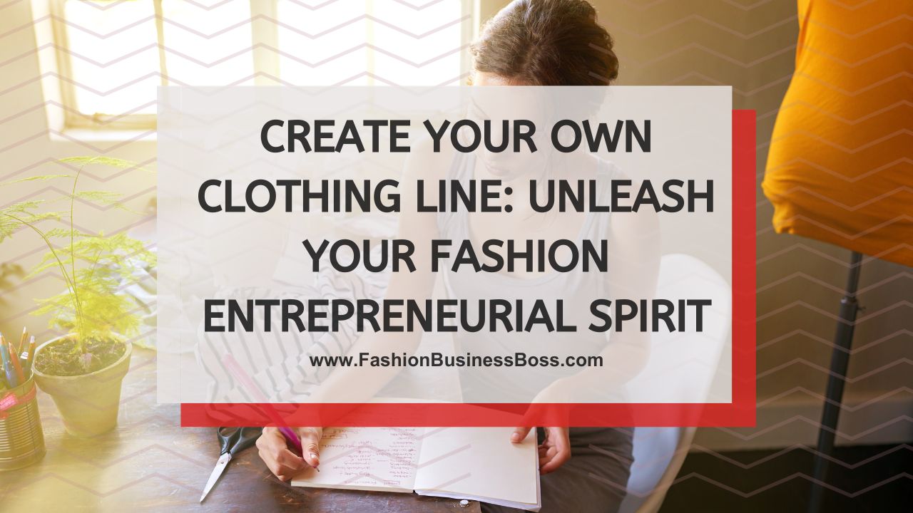 Create Your Own Clothing Line: Unleash Your Fashion Entrepreneurial Spirit
