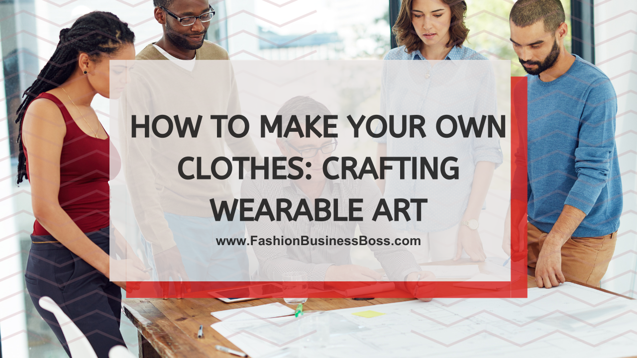 How to Make Your Own Clothes: Crafting Wearable Art