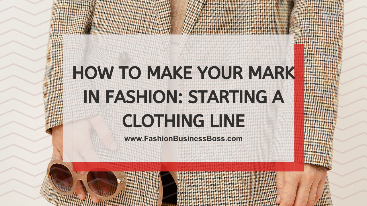 How to Make Your Mark in Fashion: Starting a Clothing Line