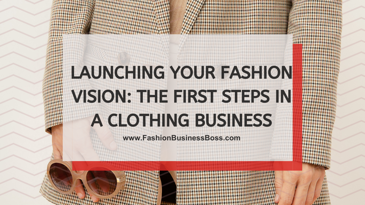 Launching Your Fashion Vision: The First Steps in a Clothing Business