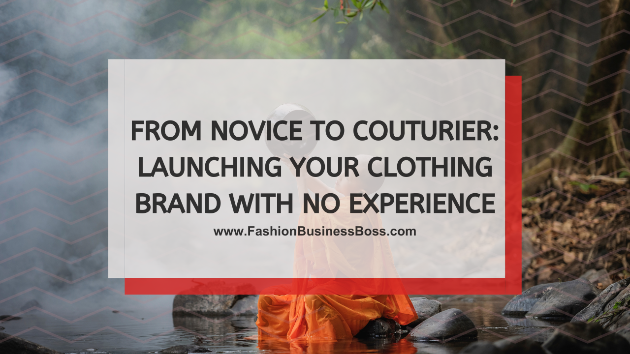 From Novice to Couturier: Launching Your Clothing Brand With No Experience