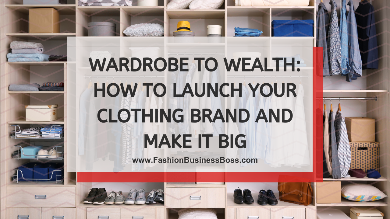 Wardrobe to Wealth: How to Launch Your Clothing Brand and Make It Big