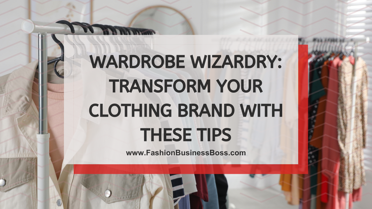 Wardrobe Wizardry: Transform Your Clothing Brand with These Tips