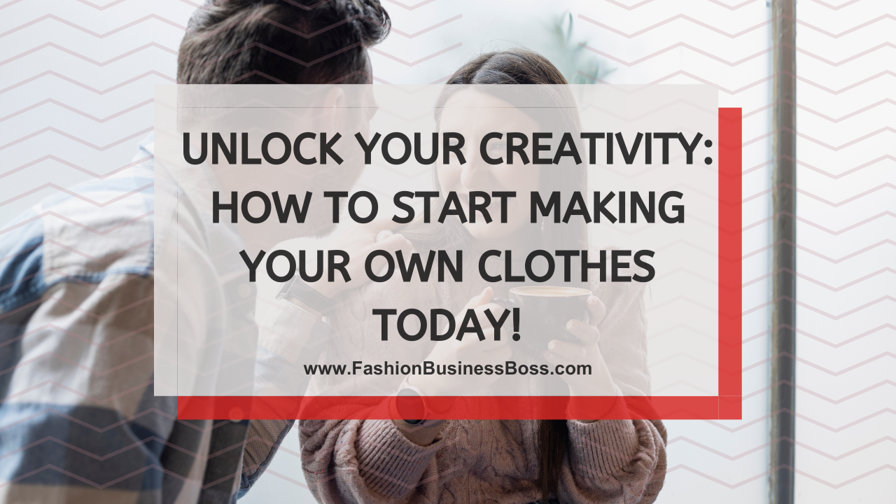 Unlock Your Creativity: How to Start Making Your Own Clothes Today!