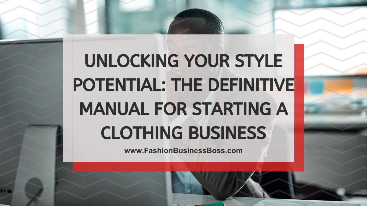Unlocking Your Style Potential: The Definitive Manual for Starting a Clothing Business