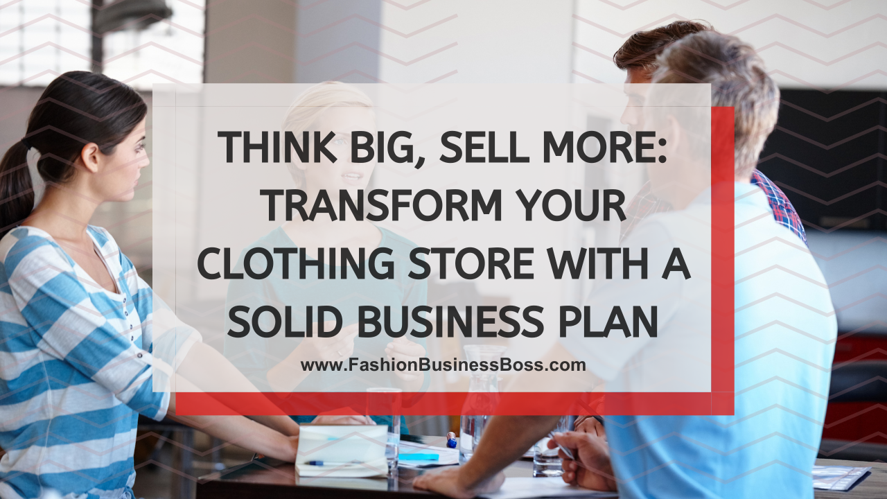 Think Big, Sell More: Transform Your Clothing Store with a Solid Business Plan