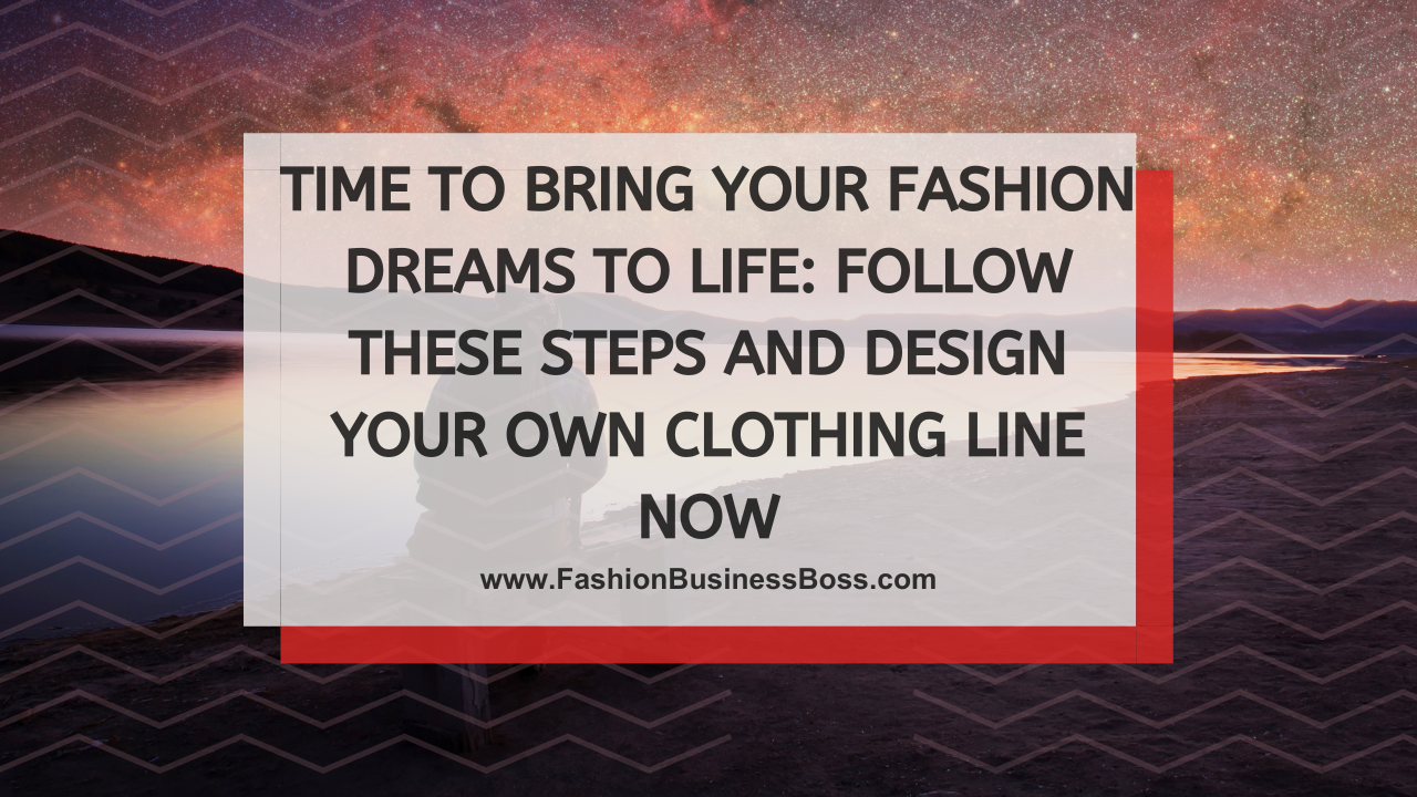 Time to Bring Your Fashion Dreams to Life: Follow These Steps and Design Your Own Clothing Line Now