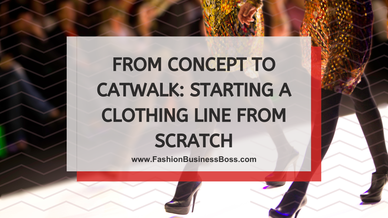From Concept to Catwalk: Starting a Clothing Line from Scratch