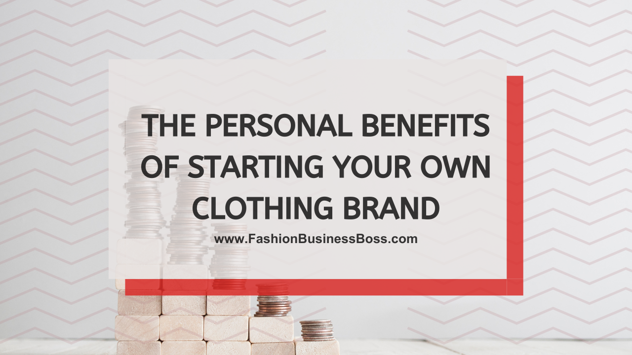 The Personal Benefits of Starting Your Own Clothing Brand