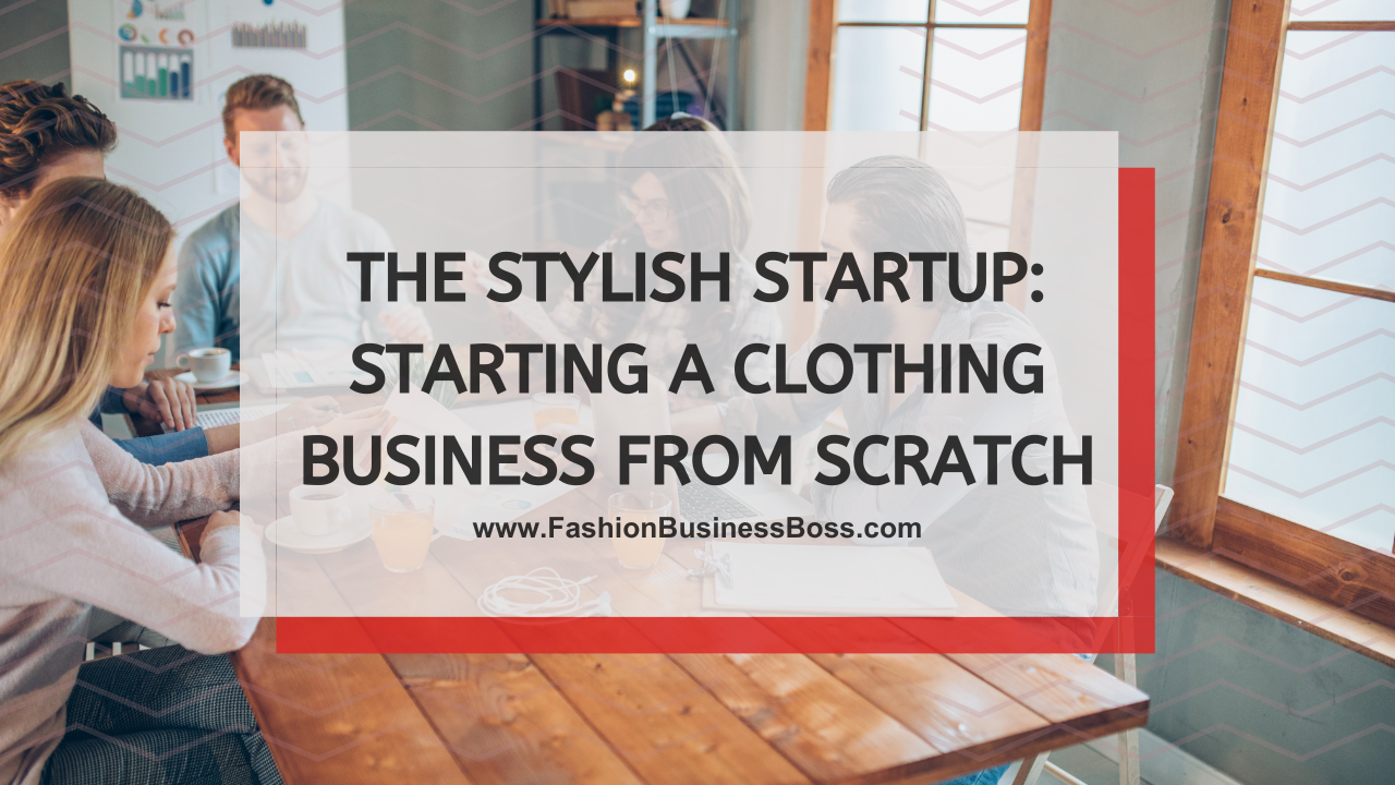 The Stylish Startup: Starting a Clothing Business from Scratch
