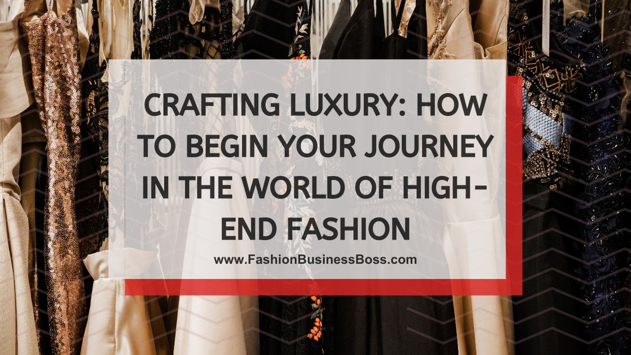 Crafting Luxury: How to Begin Your Journey in the World of High-End Fashion