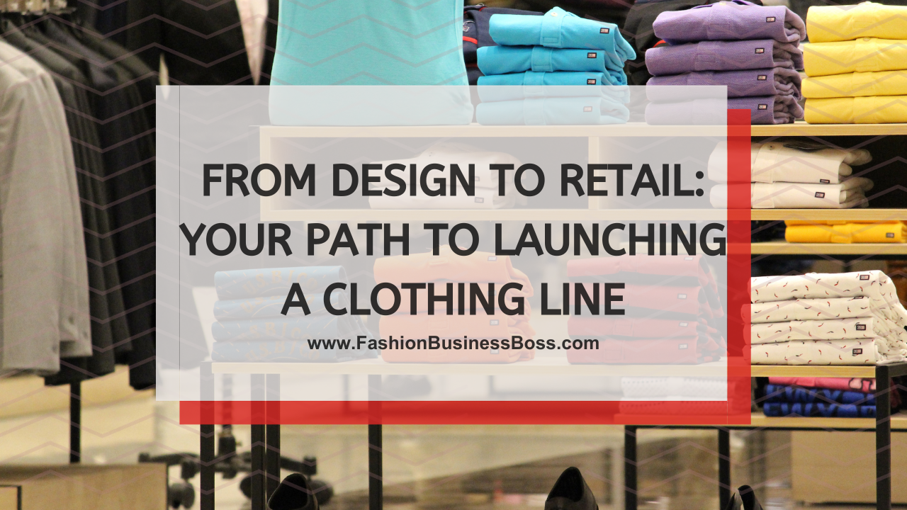 From Design to Retail: Your Path to Launching a Clothing Line