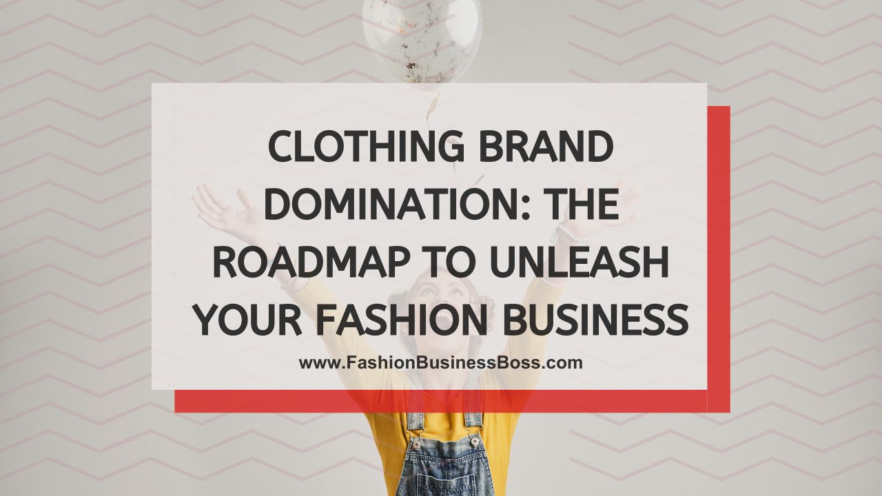 Clothing Brand Domination: The Roadmap to Unleash Your Fashion Business