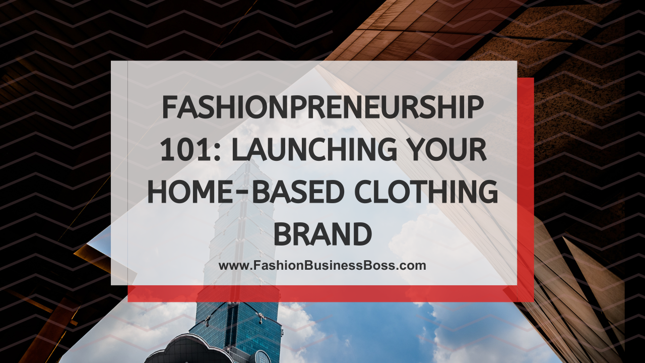 Fashionpreneurship 101: Launching Your Home-Based Clothing Brand