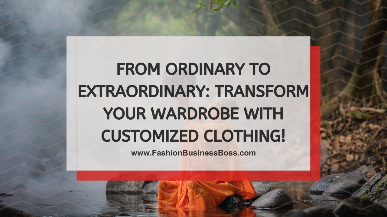 From Ordinary to Extraordinary: Transform Your Wardrobe with Customized Clothing!