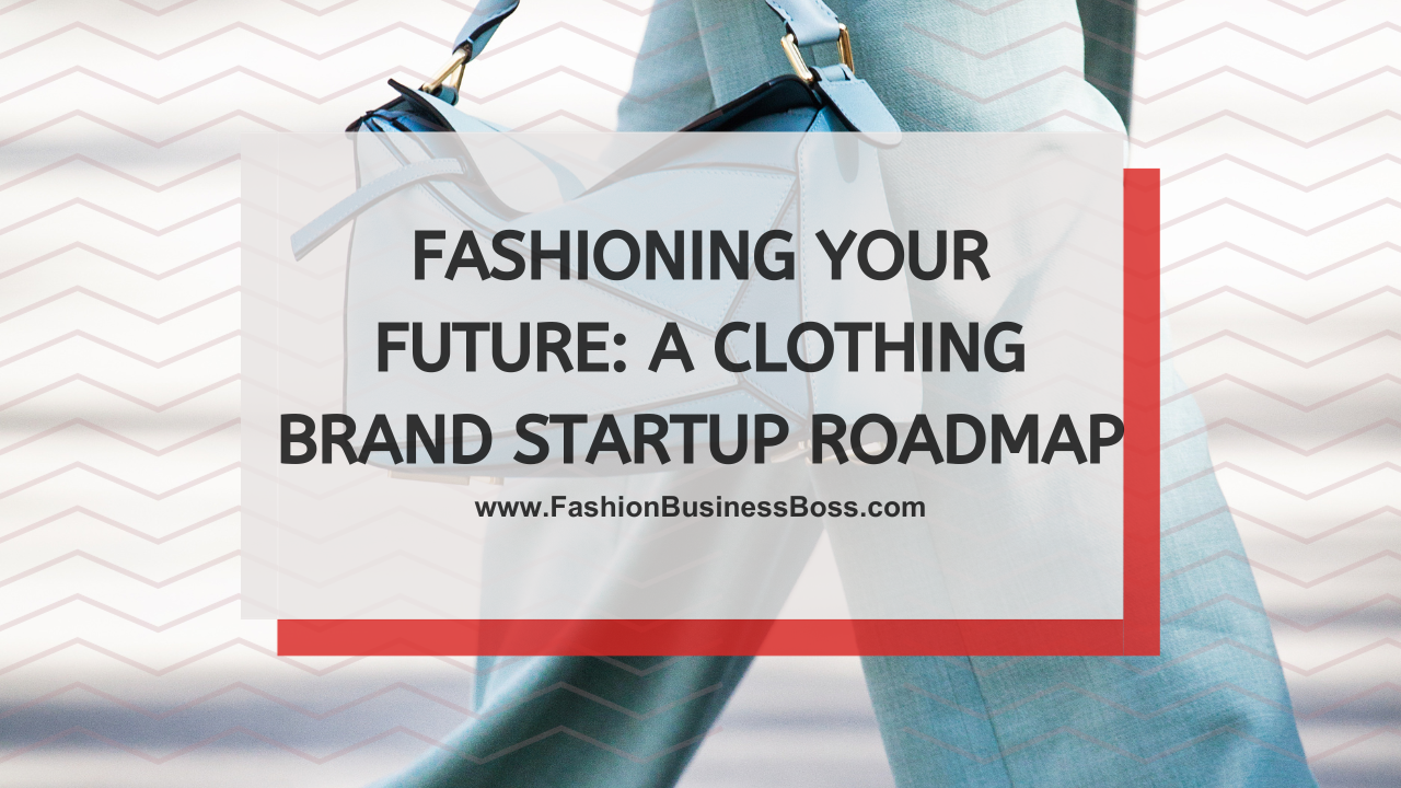 Fashioning Your Future: A Clothing Brand Startup Roadmap