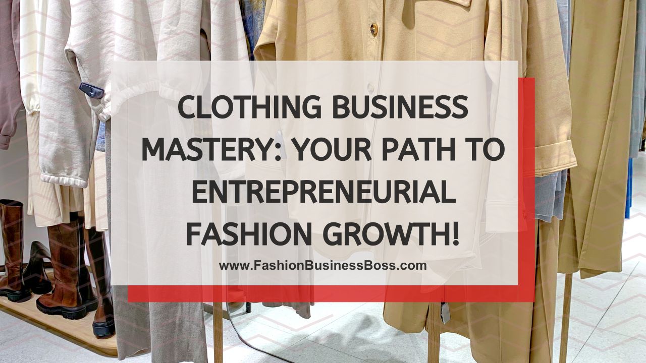 Clothing Business Mastery: Your Path to Entrepreneurial Fashion Growth!