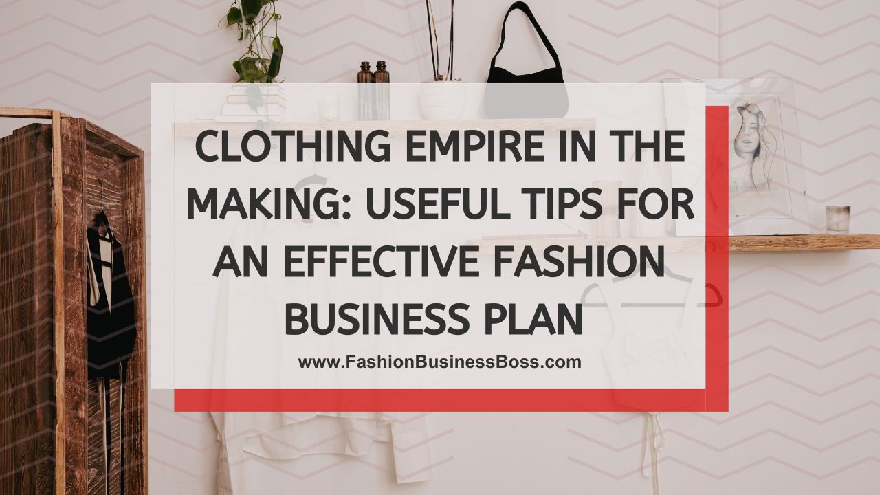 Clothing Empire in the Making: Useful Tips For an Effective Fashion Business Plan 