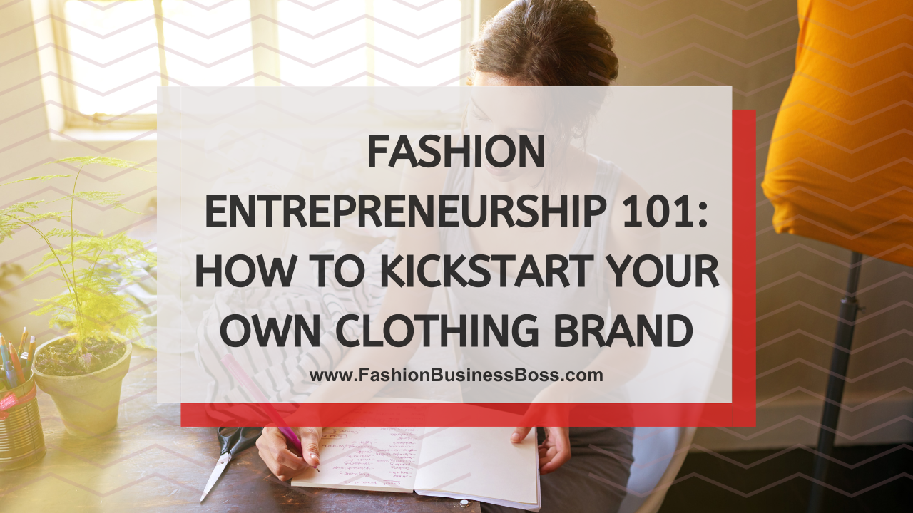 Fashion Entrepreneurship 101: How to Kickstart Your Own Clothing Brand