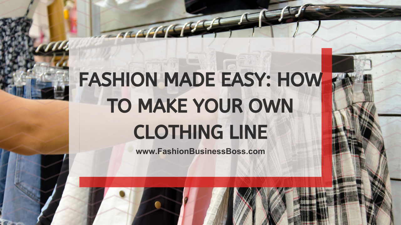 Fashion Made Easy: How to Make Your Own Clothing Line