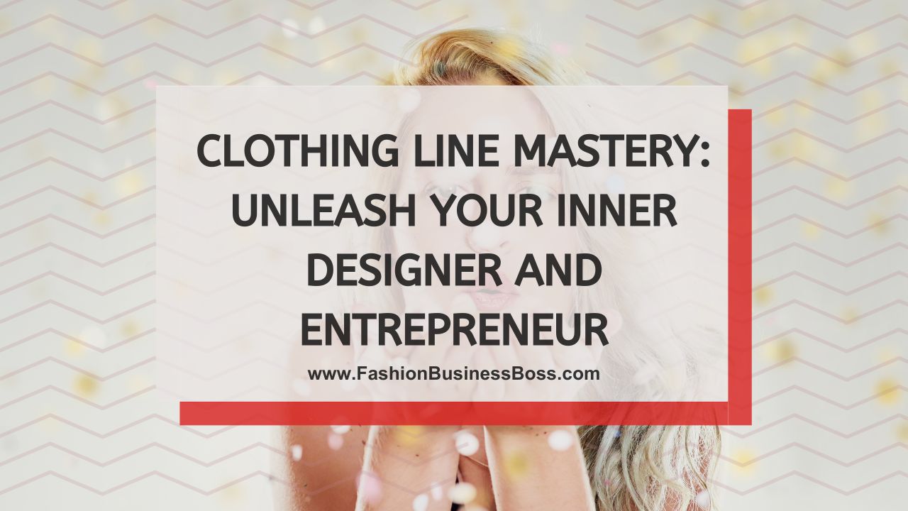 Clothing Line Mastery: Unleash Your Inner Designer and Entrepreneur