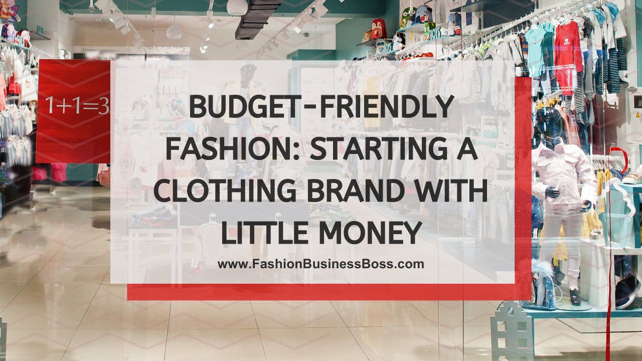 Budget-Friendly Fashion: Starting A Clothing Brand With Little Money