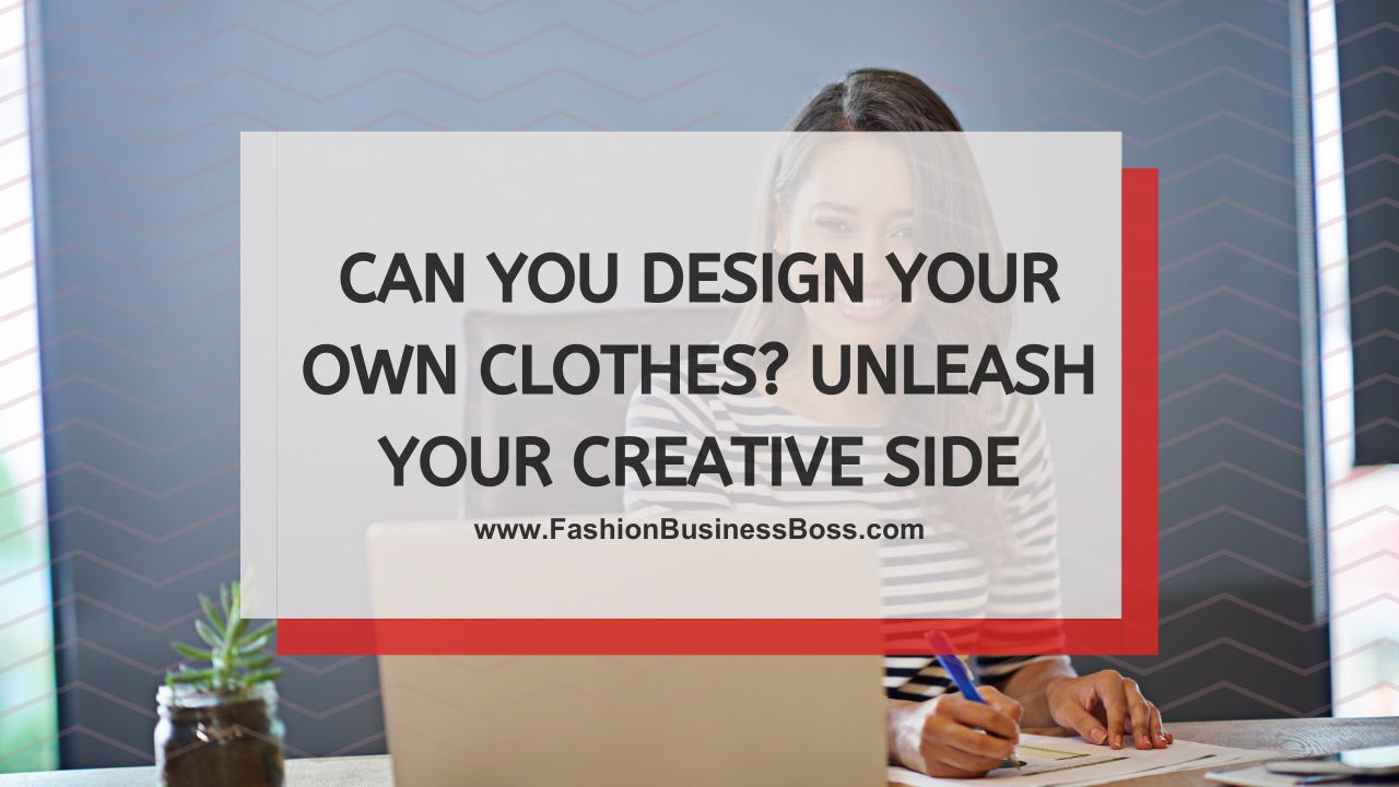 Can You Design Your Own Clothes? Unleash Your Creative Side