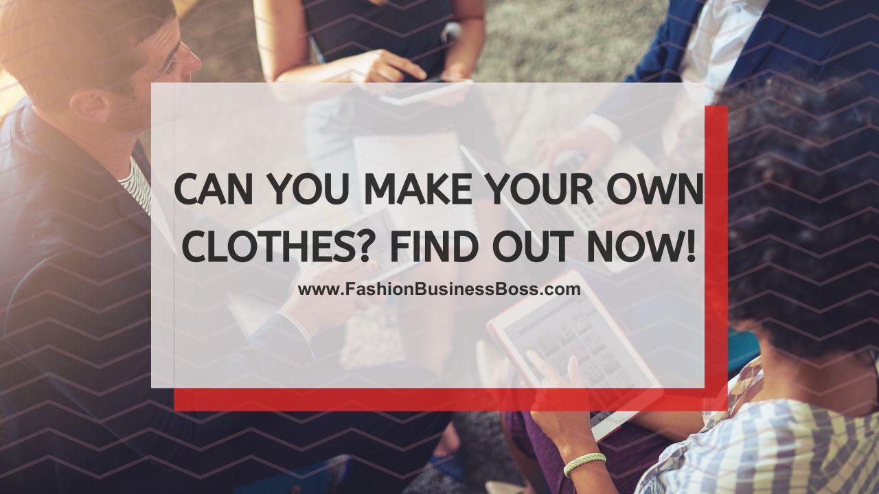 Can You Make Your Own Clothes? Find Out Now!