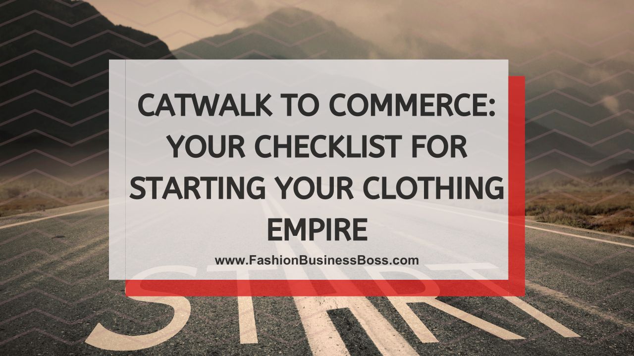 Catwalk to Commerce: Your Checklist for Starting Your Clothing Empire
