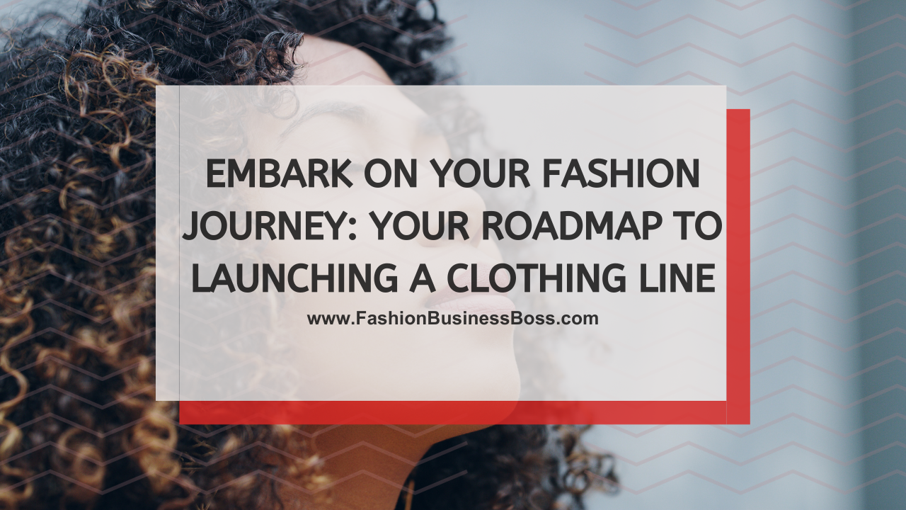 Embark on Your Fashion Journey: Your Roadmap to Launching a Clothing Line