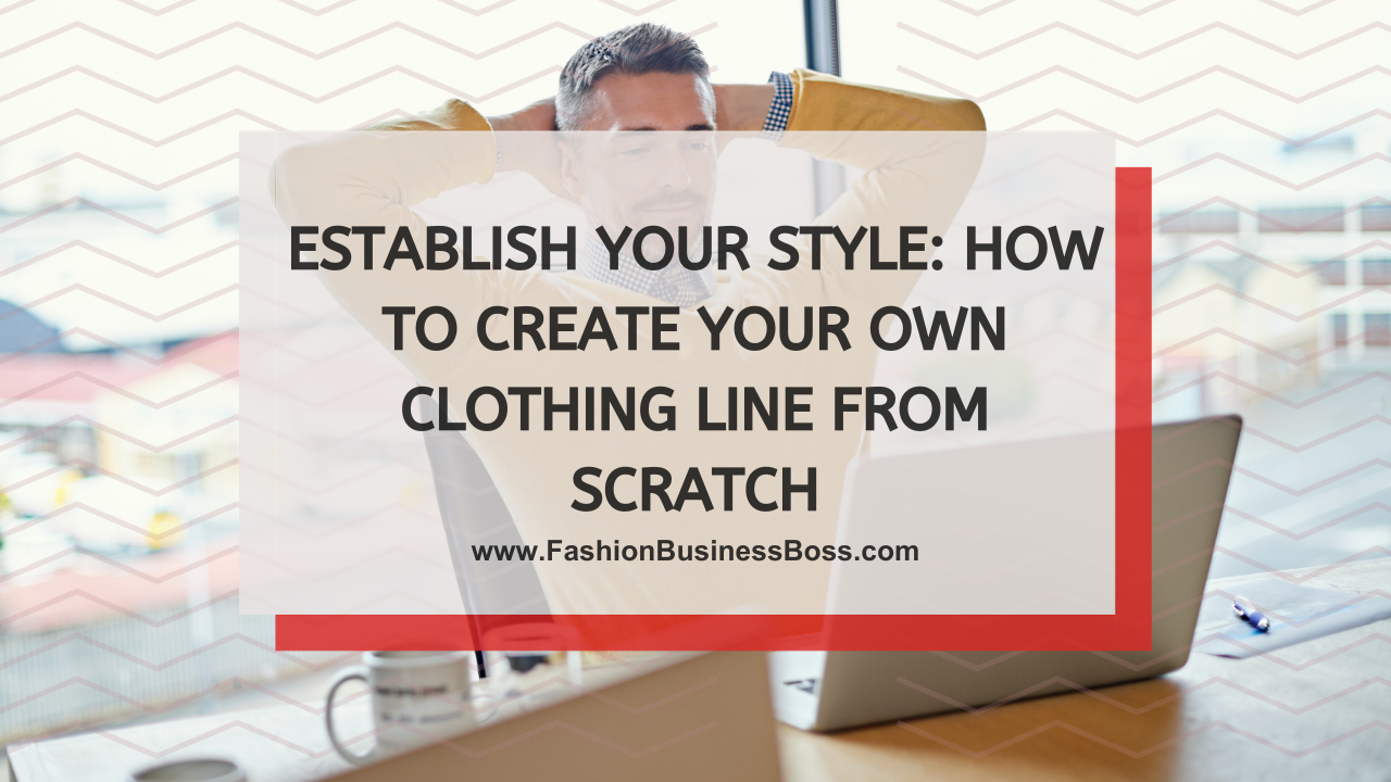 Establish Your Style: How to Create Your Own Clothing Line From Scratch