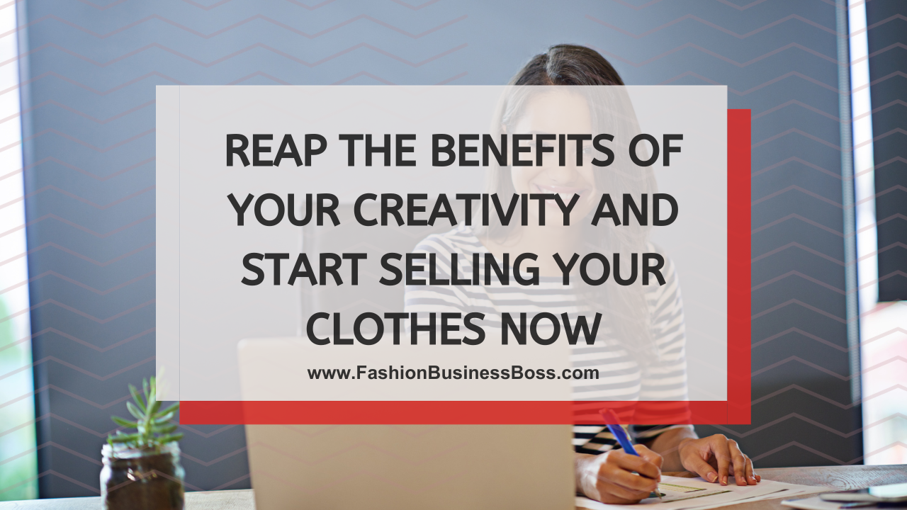 Reap The Benefits of Your Creativity and Start Selling Your Clothes Now