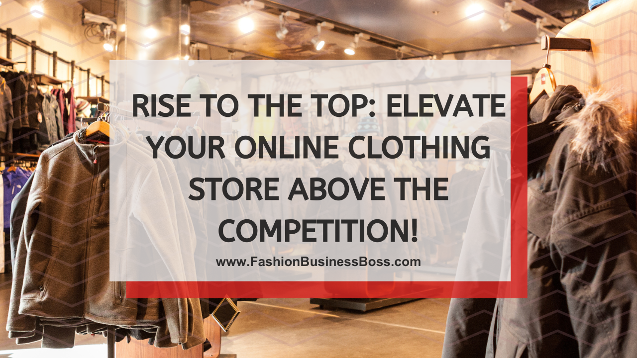 Rise to the Top: Elevate Your Online Clothing Store Above the Competition!