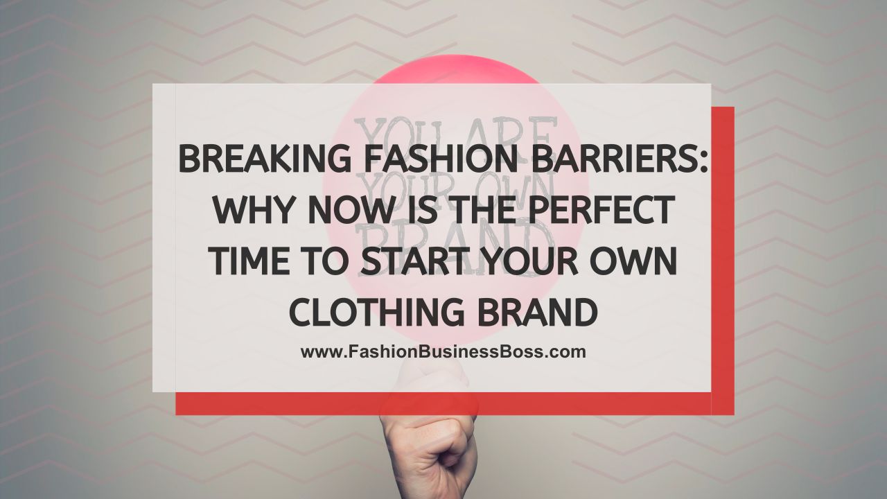 Breaking Fashion Barriers: Why Now Is the Perfect Time to Start Your Own Clothing Brand