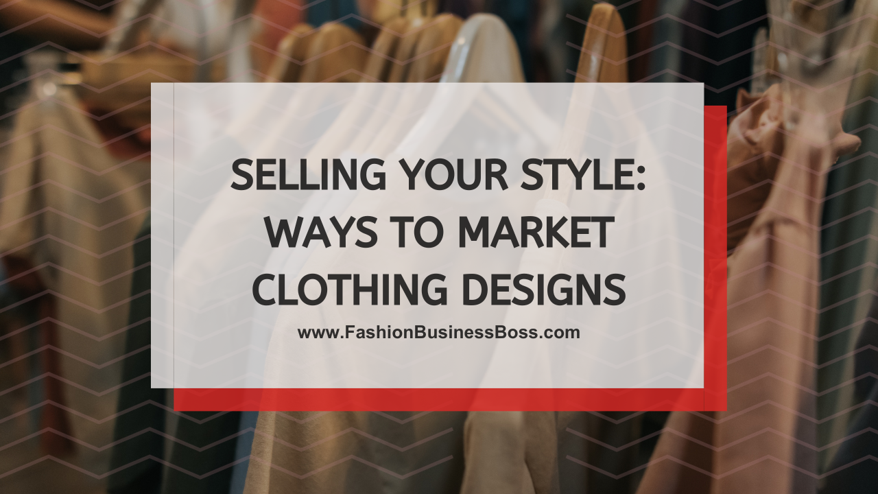 Selling Your Style: Ways to Market Clothing Designs