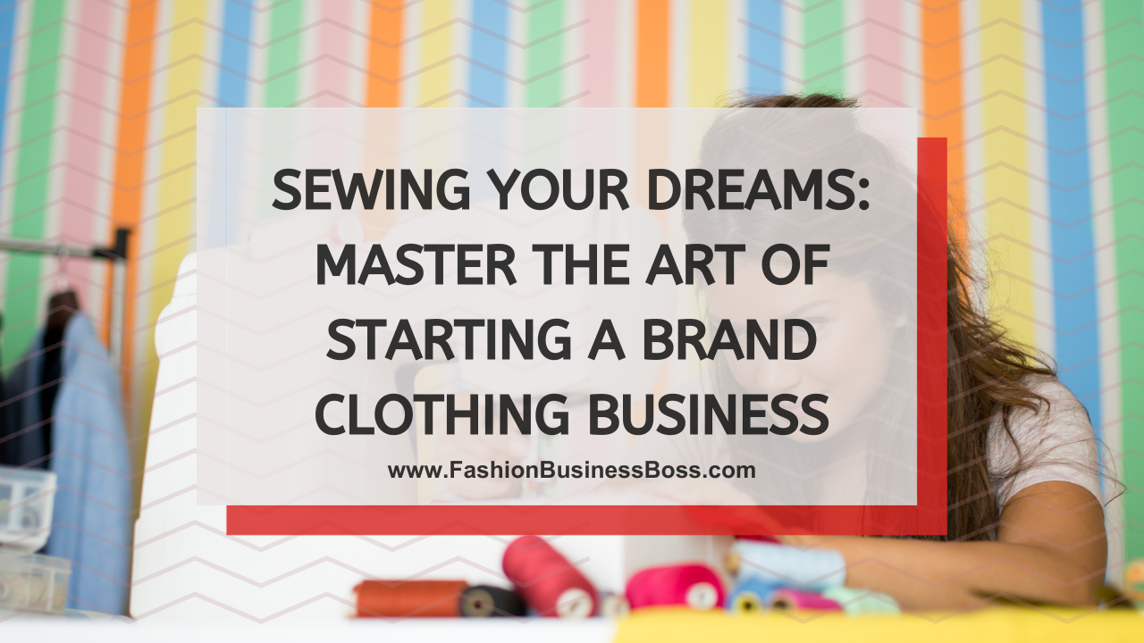 Sewing Your Dreams: Master the Art of Starting a Brand Clothing Business