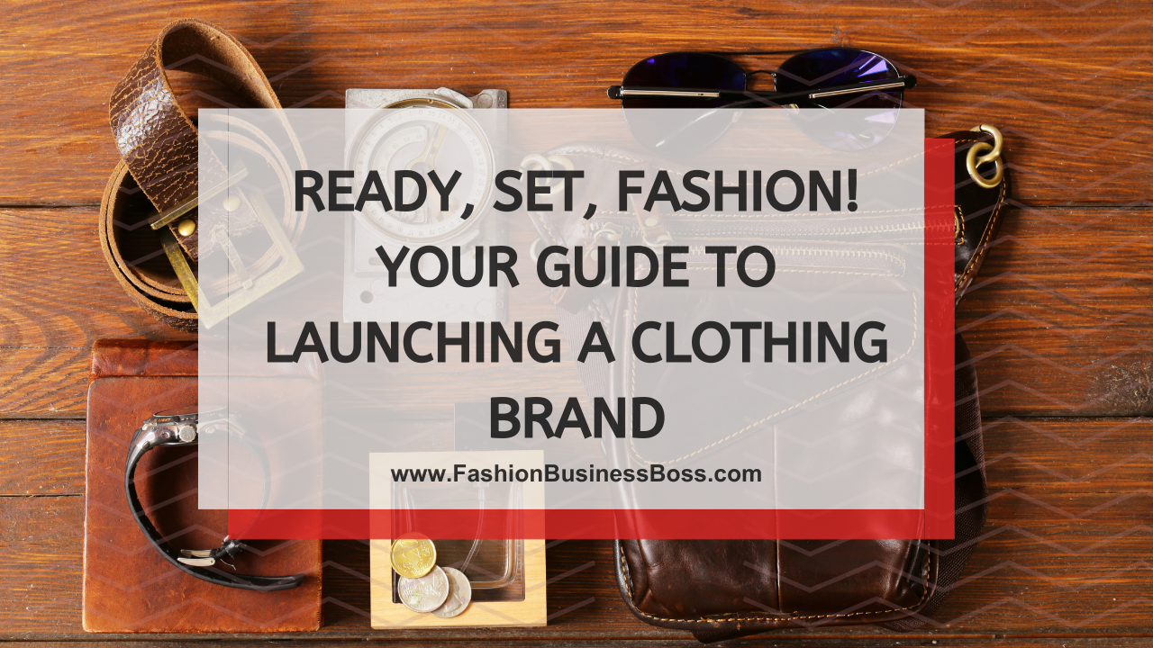 Ready, Set, Fashion! Your Guide to Launching a Clothing Brand