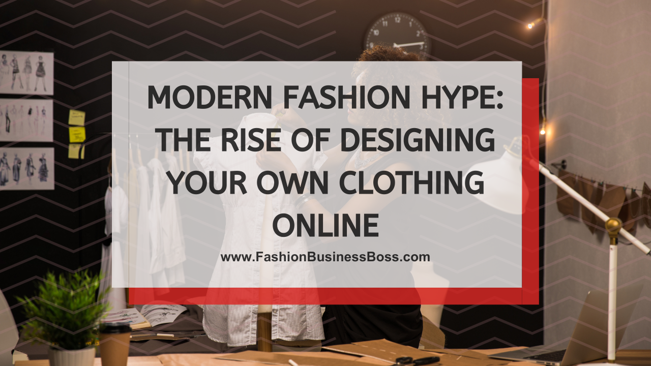 Modern Fashion Hype: The Rise of Designing Your Own Clothing Online