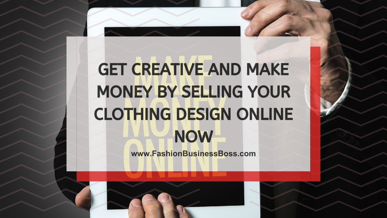 Get Creative and Make Money By Selling Your Clothing Design Online Now