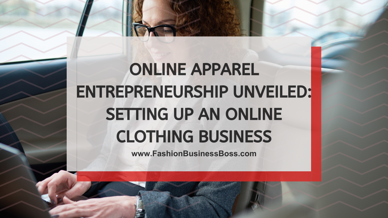 Online Apparel Entrepreneurship Unveiled: Setting Up An Online Clothing Business