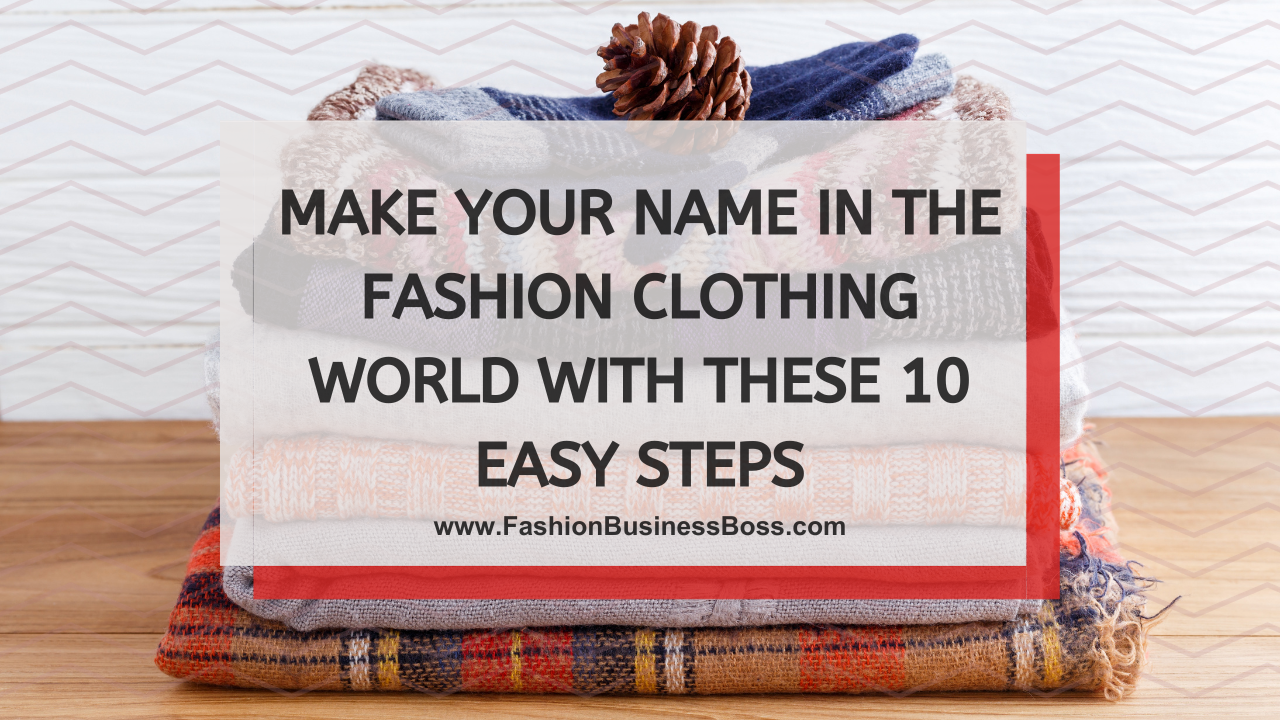 Make Your Name in The Fashion Clothing World with These 10 Easy Steps