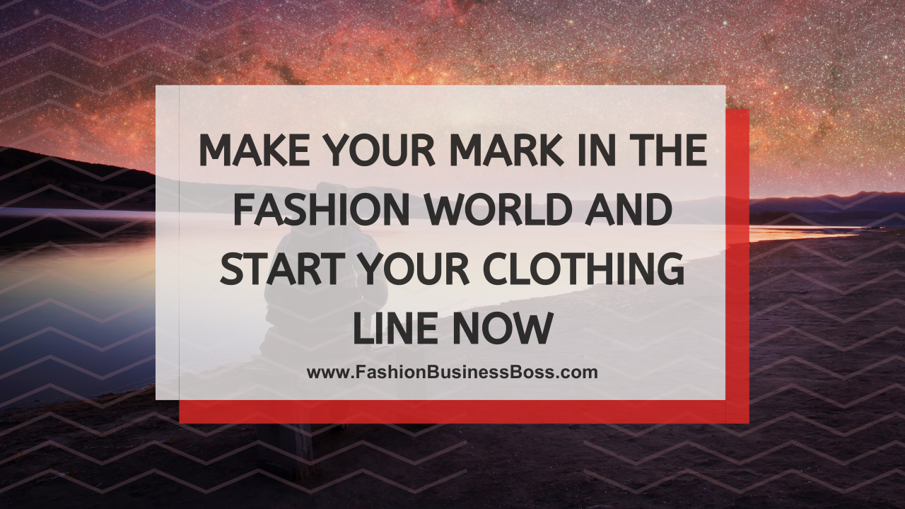 Make Your Mark in the Fashion World and Start Your Clothing Line Now