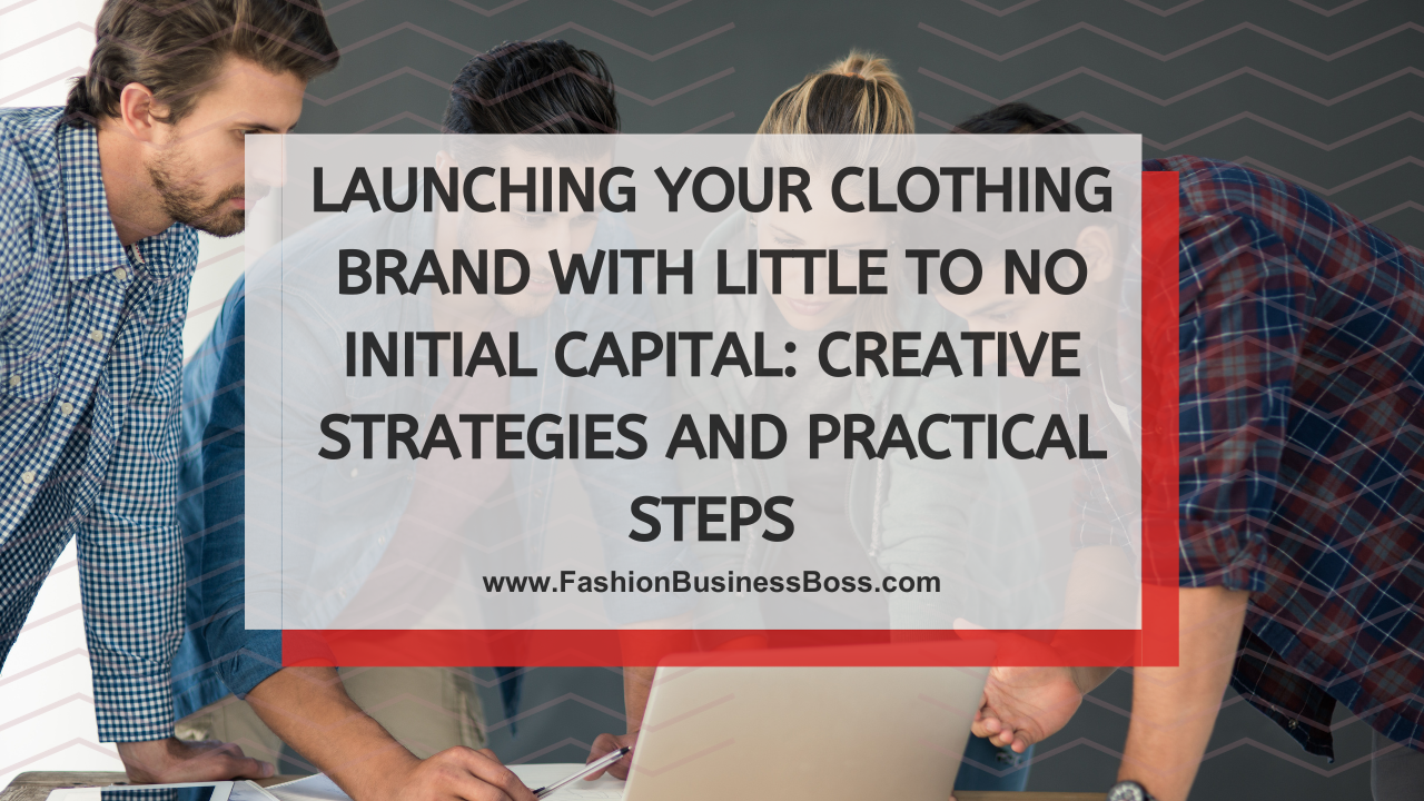 Launching Your Clothing Brand with Little to No Initial Capital: Creative Strategies and Practical Steps