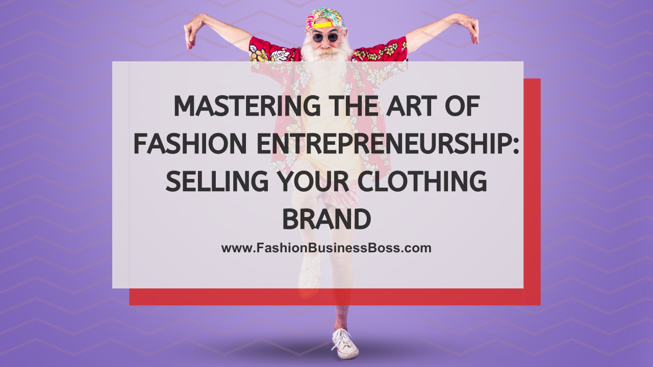 Mastering the Art of Fashion Entrepreneurship: Selling Your Clothing Brand