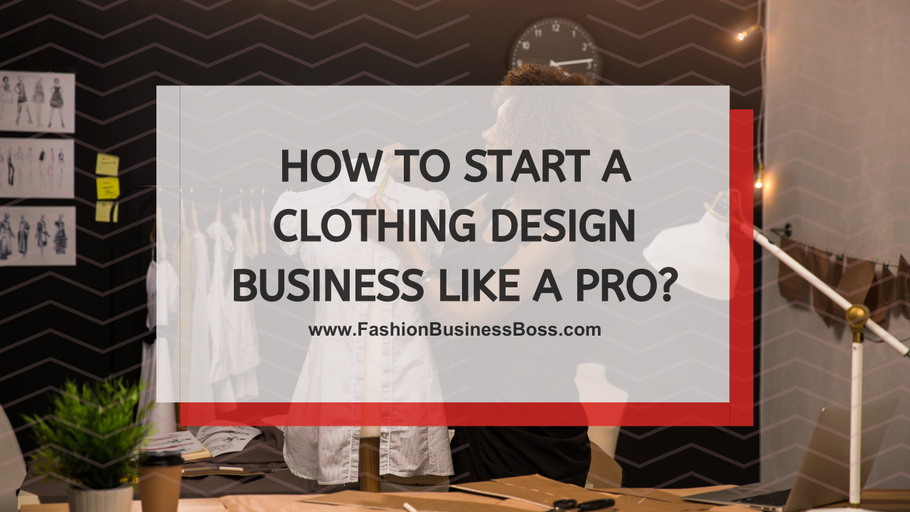 How to Start a Clothing Design Business Like a Pro?