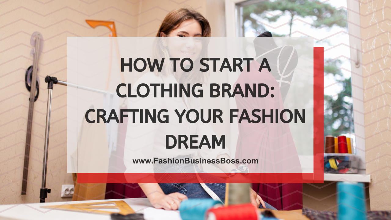 How to Start a Clothing Brand: Crafting Your Fashion Dream